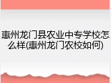 惠州龙门县农业中专学校怎么样(惠州龙门农校如何)