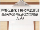 济南石油化工技校电话地址是多少(济南石化技校联系方式)