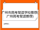 广州市高考复读学校推荐(广州高考复读推荐)