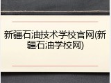 新疆石油技术学校官网(新疆石油学校网)