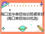 海口龙华单招培训班哪家好(海口单招培训优选)