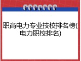 职高电力专业技校排名榜(电力职校排名)