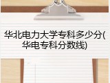 华北电力大学专科多少分(华电专科分数线)