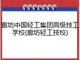 廊坊中国轻工集团高级技工学校(廊坊轻工技校)