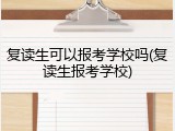 复读生可以报考学校吗(复读生报考学校)