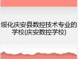 绥化庆安县数控技术专业的学校(庆安数控学校)