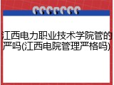 江西电力职业技术学院管的严吗(江西电院管理严格吗)
