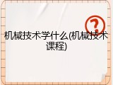 机械技术学什么(机械技术课程)