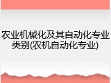 农业机械化及其自动化专业类别(农机自动化专业)