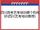 四川高考艺考培训哪个机构好(四川艺考培训推荐)