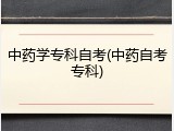中药学专科自考(中药自考专科)