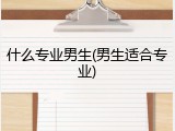 什么专业男生(男生适合专业)