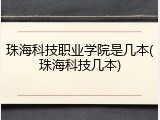 珠海科技职业学院是几本(珠海科技几本)