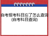 自考报考科目忘了怎么查询(自考科目查询)