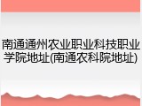 南通通州农业职业科技职业学院地址(南通农科院地址)