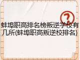 蚌埠职高排名榜叛逆学校有几所(蚌埠职高叛逆校排名)