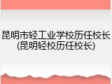 昆明市轻工业学校历任校长(昆明轻校历任校长)