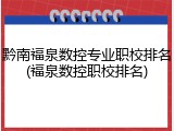 黔南福泉数控专业职校排名(福泉数控职校排名)