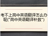 考不上高中英语翻译怎么办呢("高中英语翻译补救")