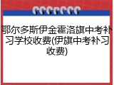 鄂尔多斯伊金霍洛旗中考补习学校收费(伊旗中考补习收费)