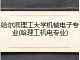 哈尔滨理工大学机械电子专业(哈理工机电专业)