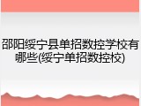 邵阳绥宁县单招数控学校有哪些(绥宁单招数控校)