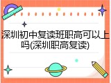 深圳初中复读班职高可以上吗(深圳职高复读)