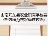 山南乃东县农业职高学校要住校吗(乃东农高住校吗)