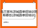乌兰察布凉城县单招培训班有哪些(凉城县单招培训)