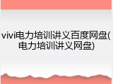 vivi电力培训讲义百度网盘(电力培训讲义网盘)