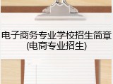 电子商务专业学校招生简章(电商专业招生)