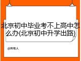 北京初中毕业考不上高中怎么办(北京初中升学出路)