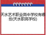 天水艺术职业高中学校有哪些(天水职高学校)