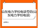 山东电力学校电话号码(山东电力学校电话)