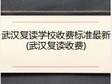 武汉复读学校收费标准最新(武汉复读收费)