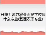 日照五莲县农业职高学校读什么专业(五莲农职专业)