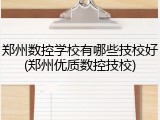 郑州数控学校有哪些技校好(郑州优质数控技校)