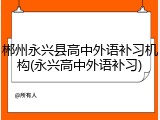 郴州永兴县高中外语补习机构(永兴高中外语补习)
