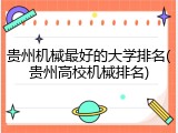 贵州机械最好的大学排名(贵州高校机械排名)