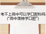 考不上高中可以学口腔科吗("高中落榜学口腔")