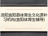 洛阳宜阳县体育生文化课补习机构(宜阳体育生辅导)