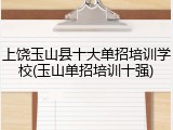 上饶玉山县十大单招培训学校(玉山单招培训十强)