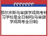 鄂尔多斯乌审旗学成高考补习学校是全日制吗(乌审旗学成高考全日制)