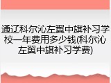 通辽科尔沁左翼中旗补习学校一年费用多少钱(科尔沁左翼中旗补习学费)