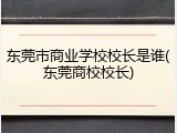 东莞市商业学校校长是谁(东莞商校校长)