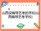 山西设编导艺考的学校(山西编导艺考学校)