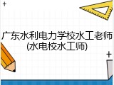 广东水利电力学校水工老师(水电校水工师)