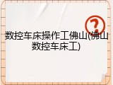 数控车床操作工佛山(佛山数控车床工)