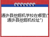 通许县挖掘机学校在哪里("通许县挖掘机校址")