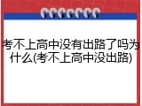 考不上高中没有出路了吗为什么(考不上高中没出路)